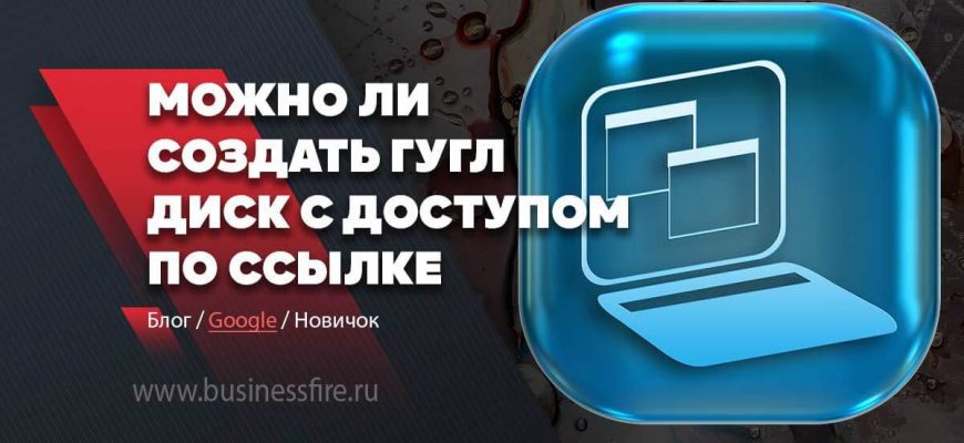 создать гугл диск с доступом по ссылке